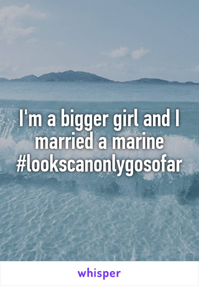 I'm a bigger girl and I married a marine #lookscanonlygosofar