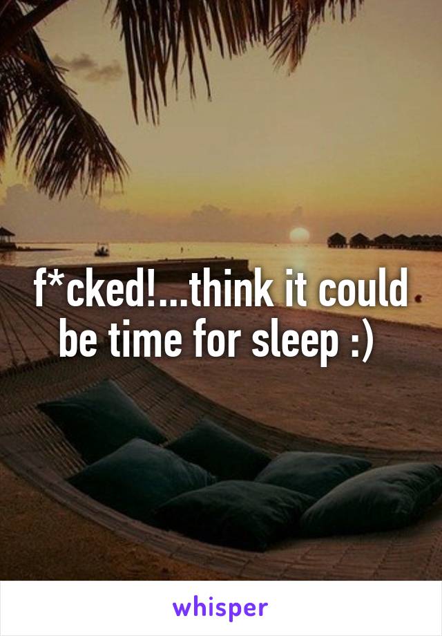 f*cked!...think it could be time for sleep :) 