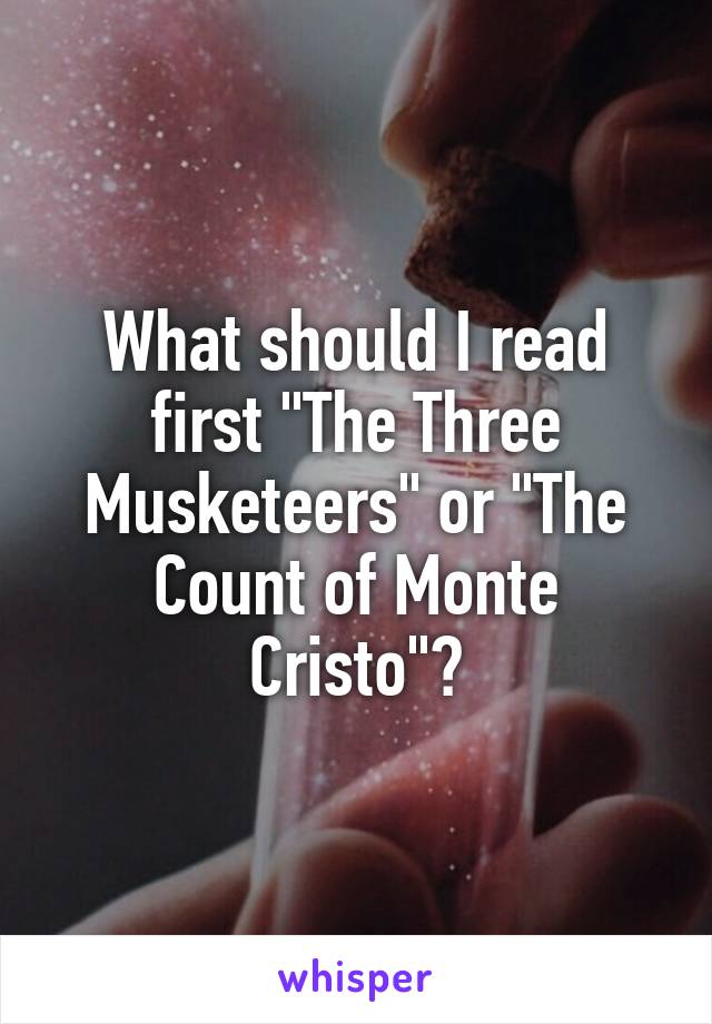 What should I read first "The Three Musketeers" or "The Count of Monte Cristo"?