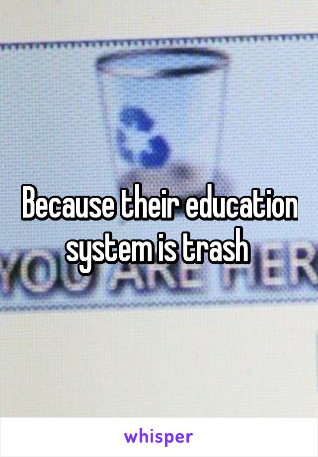 Because their education system is trash 