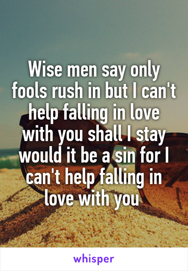 Wise men say only fools rush in but I can't help falling in love with you shall I stay would it be a sin for I can't help falling in love with you 