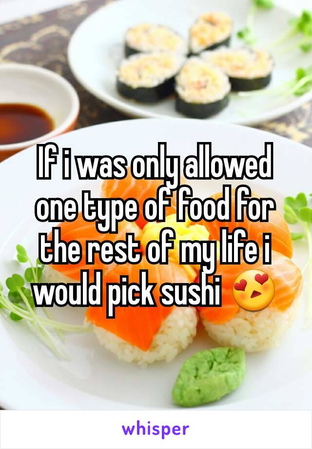 If i was only allowed one type of food for the rest of my life i would pick sushi 😍