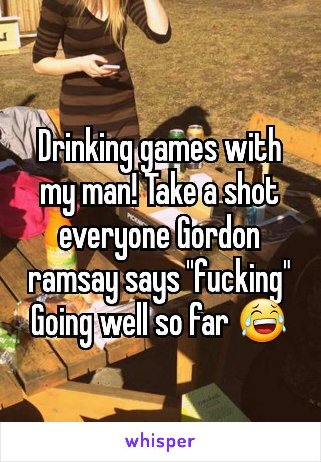 Drinking games with my man! Take a shot everyone Gordon ramsay says "fucking"
Going well so far 😂