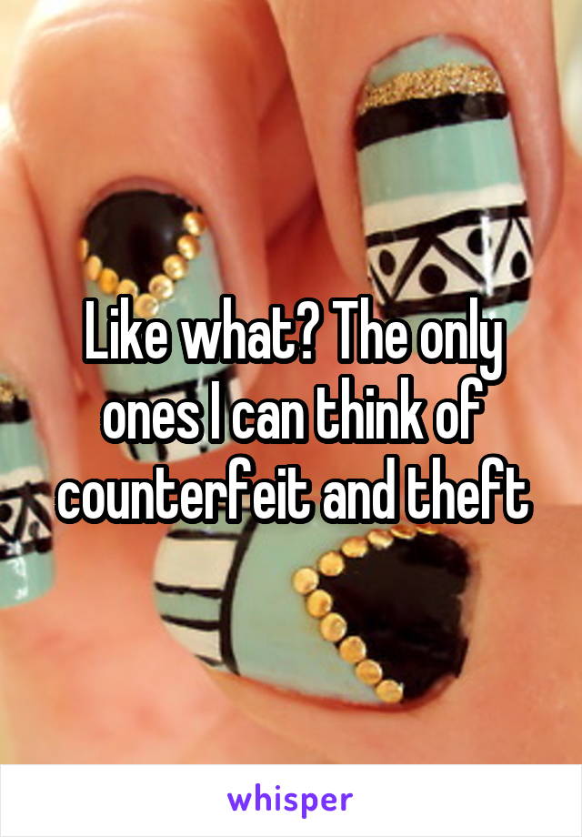 Like what? The only ones I can think of counterfeit and theft