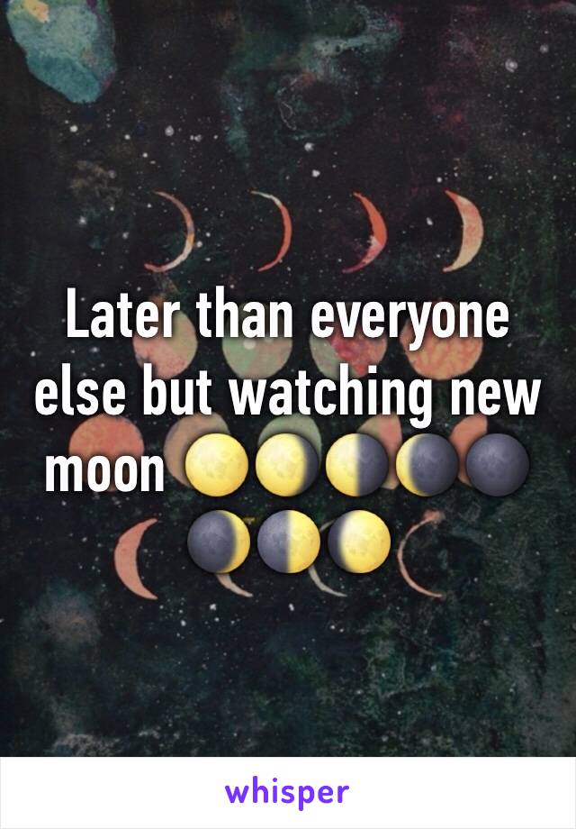 Later than everyone else but watching new moon 🌕🌖🌗🌘🌑🌒🌓🌔