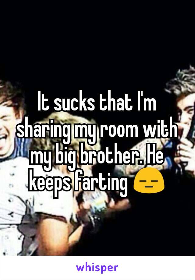 It sucks that I'm sharing my room with my big brother. He keeps farting 😑