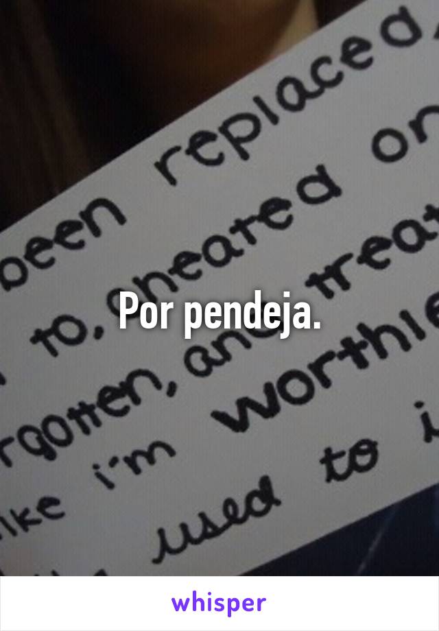 Por pendeja.