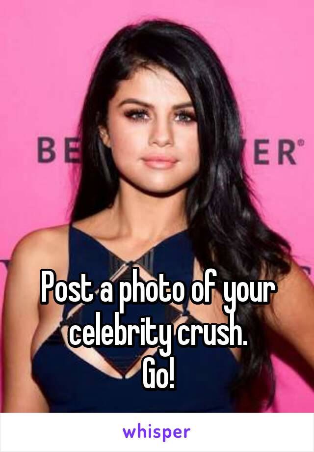 




Post a photo of your celebrity crush.
Go!