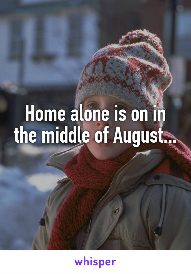 Home alone is on in the middle of August...
