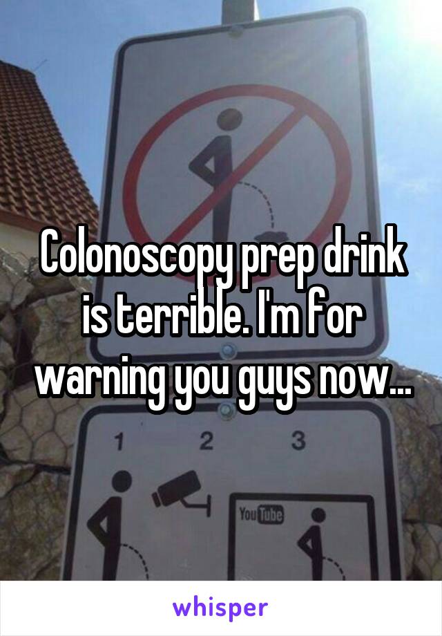 Colonoscopy prep drink is terrible. I'm for warning you guys now...