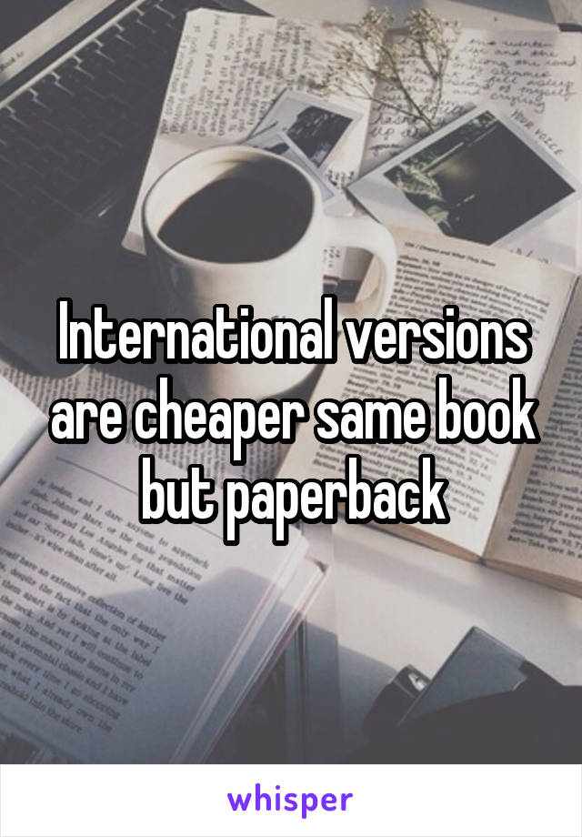 International versions are cheaper same book but paperback