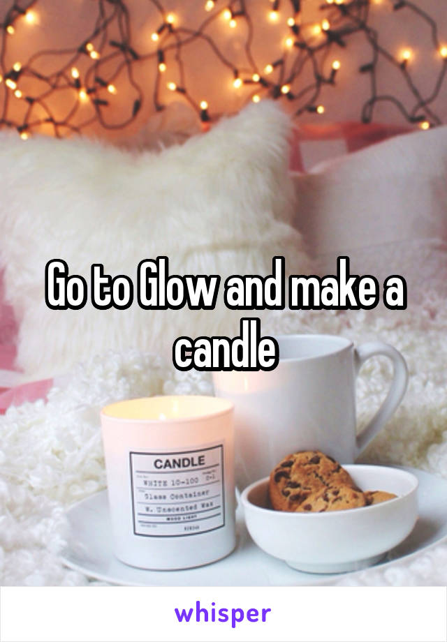 Go to Glow and make a candle