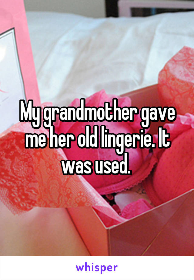 My grandmother gave me her old lingerie. It was used. 