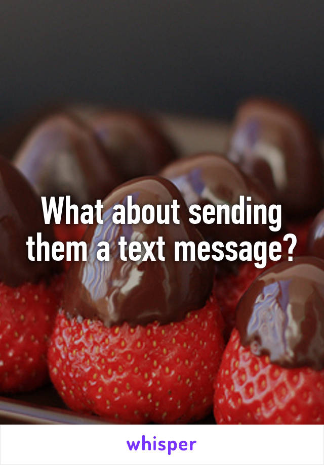 What about sending them a text message?