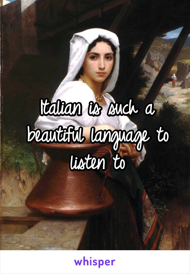 Italian is such a beautiful language to listen to