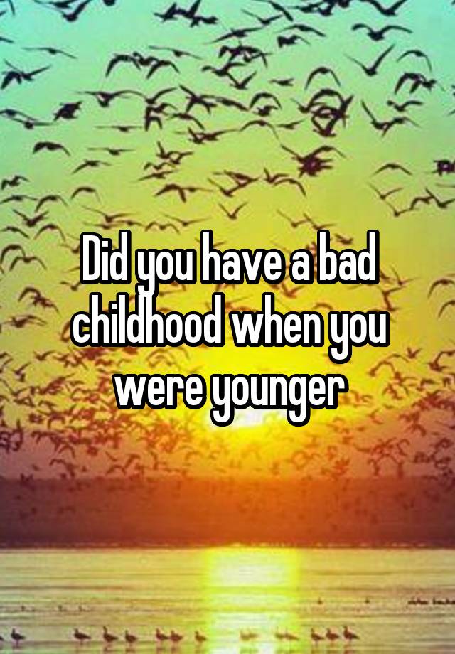 did-you-have-a-bad-childhood-when-you-were-younger