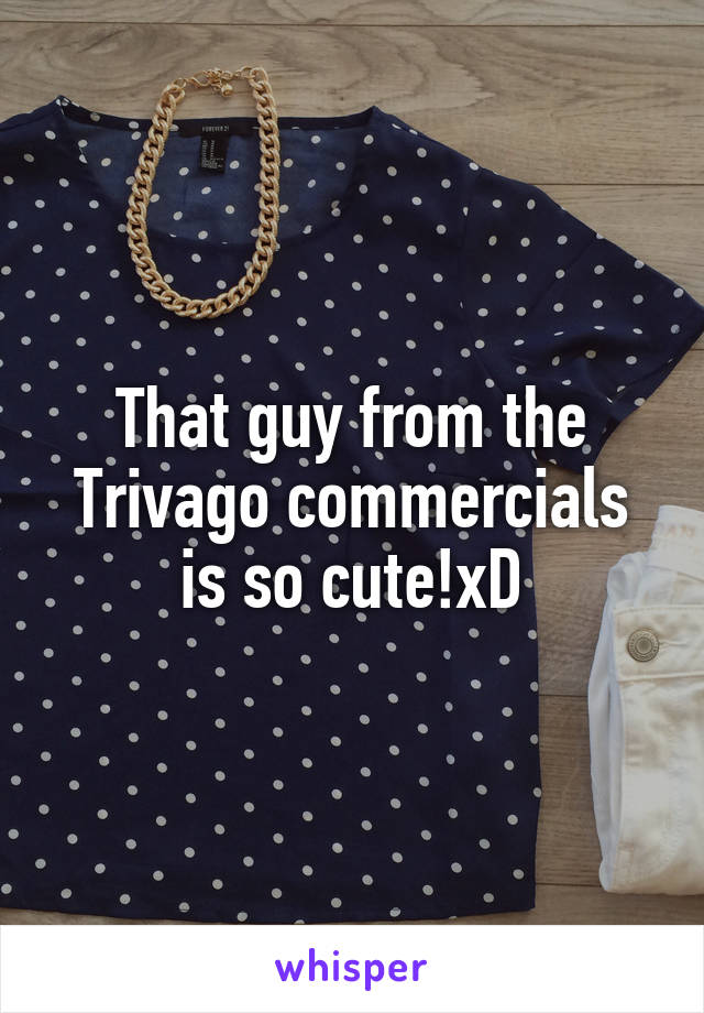 That guy from the Trivago commercials is so cute!xD