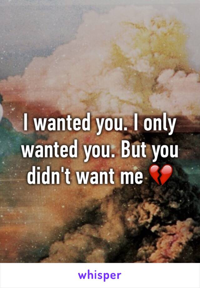 I wanted you. I only wanted you. But you didn't want me 💔