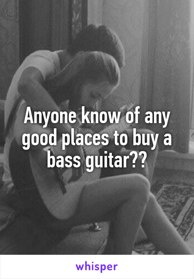 Anyone know of any good places to buy a bass guitar??