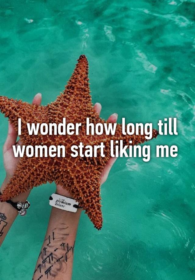 i-wonder-how-long-till-women-start-liking-me