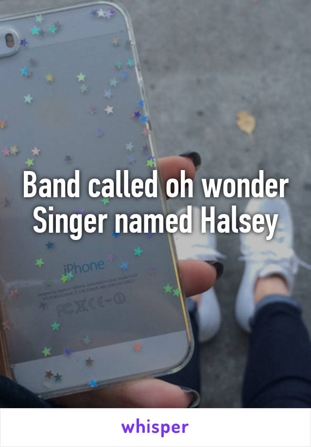 Band called oh wonder
Singer named Halsey
