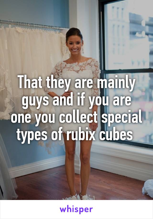 That they are mainly guys and if you are one you collect special types of rubix cubes 