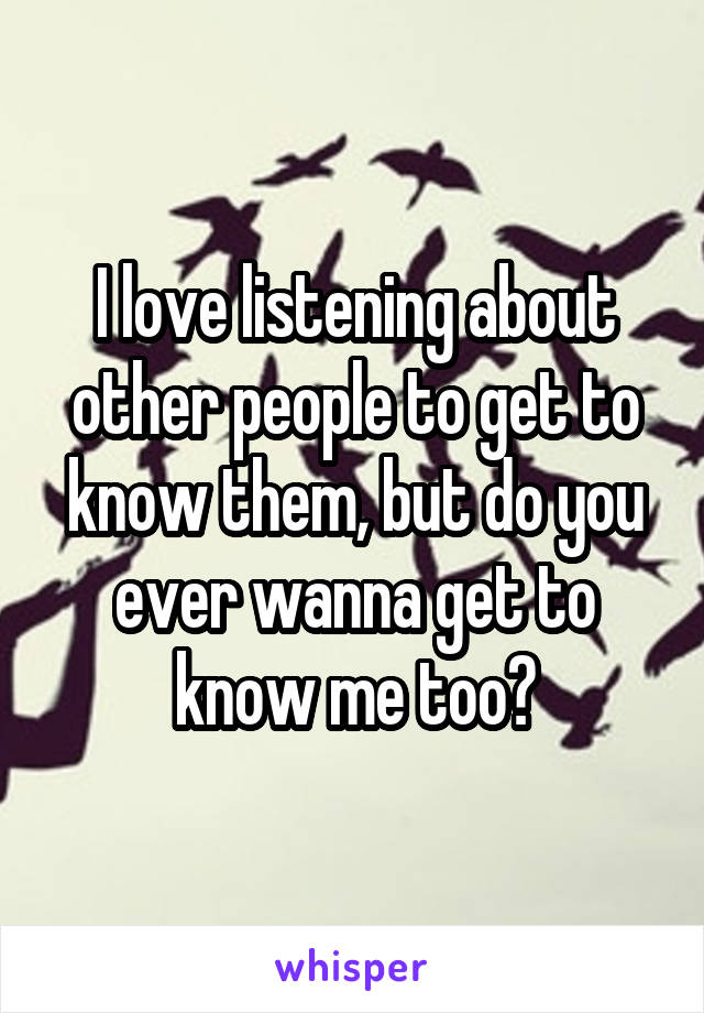 I love listening about other people to get to know them, but do you ever wanna get to know me too?