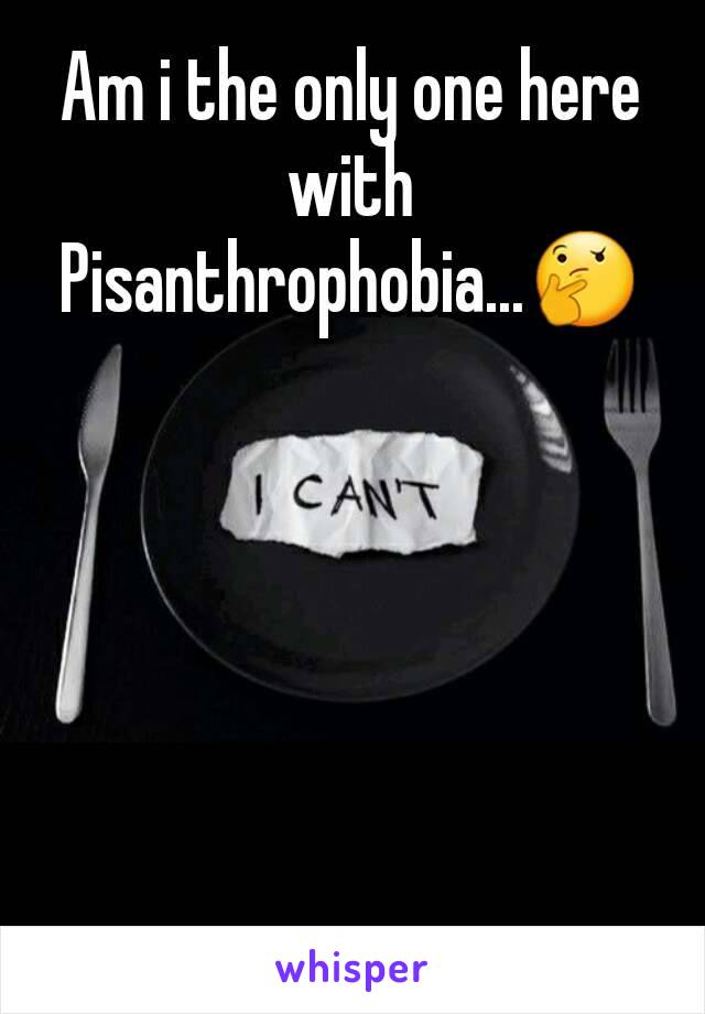 Am i the only one here with Pisanthrophobia...🤔