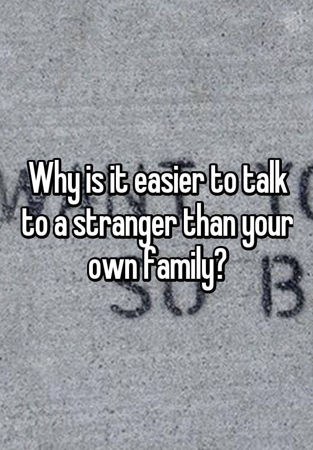 why-is-it-easier-to-talk-to-a-stranger-than-your-own-family