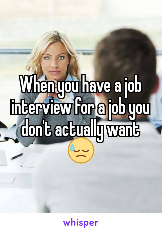 When you have a job interview for a job you don't actually want 😓