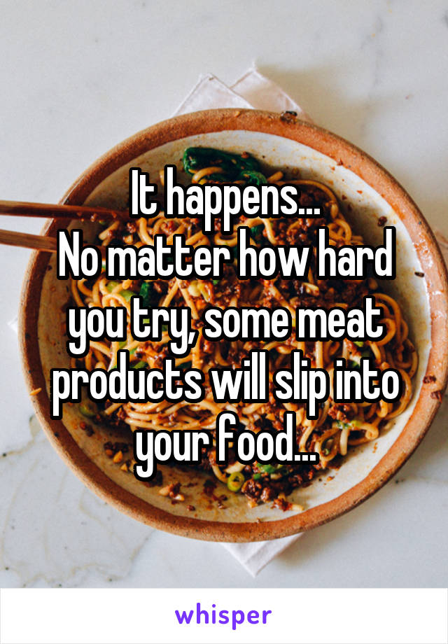 It happens...
No matter how hard you try, some meat products will slip into your food...