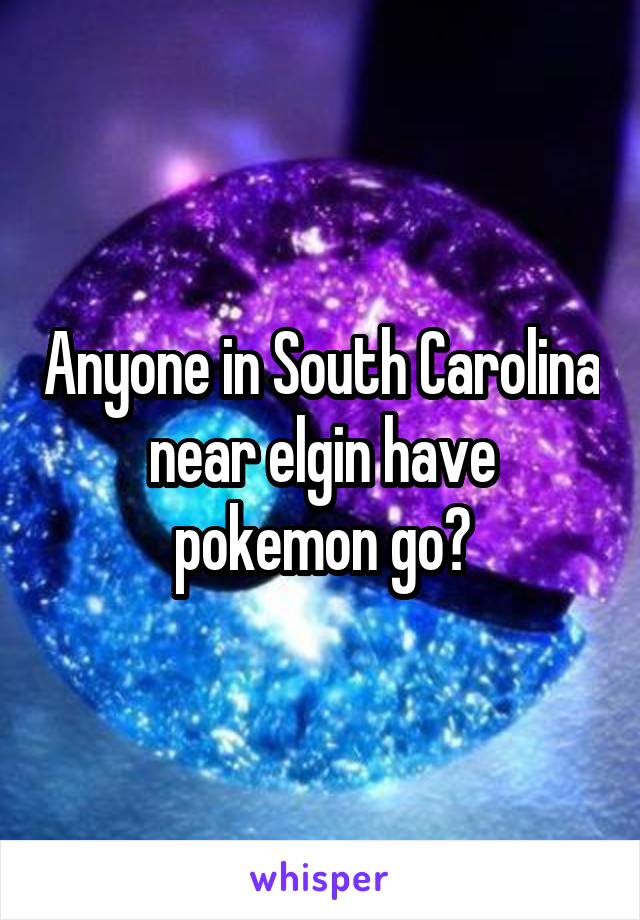 Anyone in South Carolina near elgin have pokemon go?