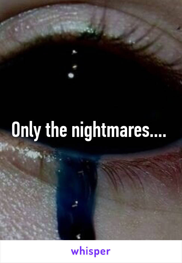 Only the nightmares.... 