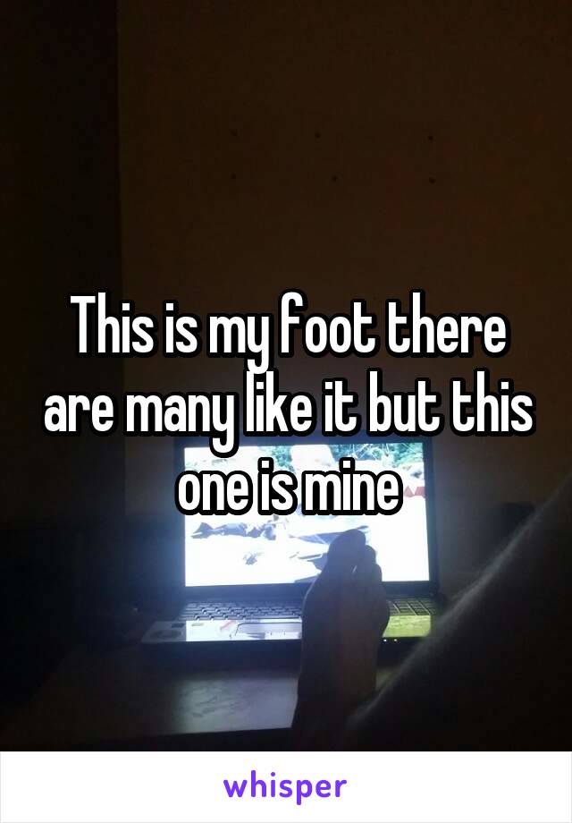 This is my foot there are many like it but this one is mine