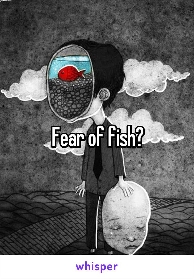 Fear of fish?