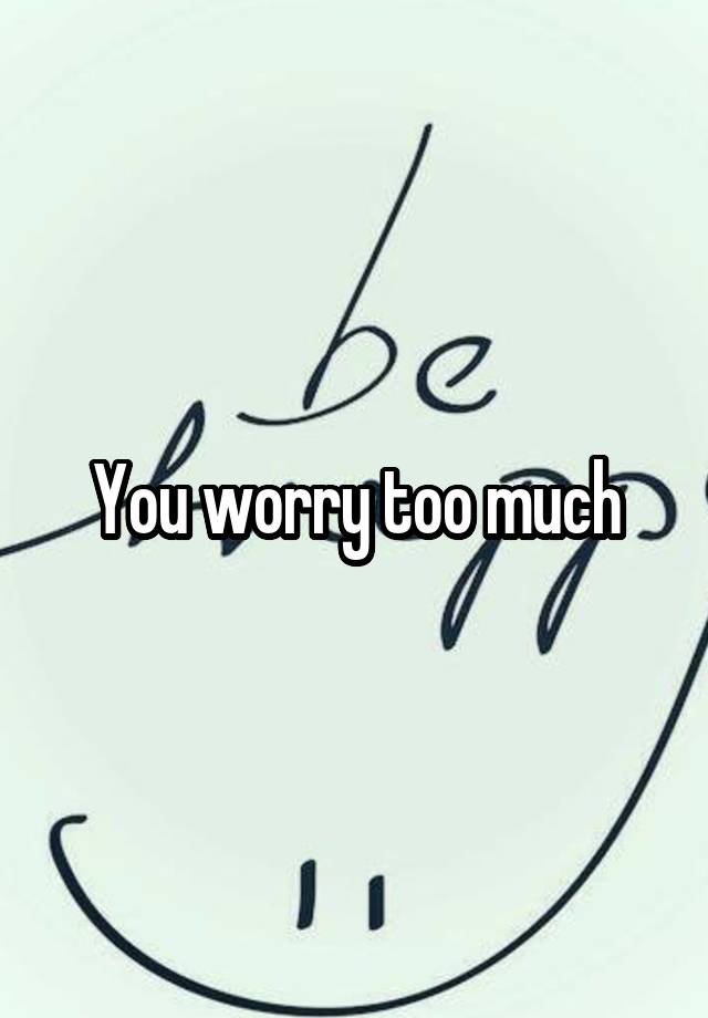 you-worry-too-much