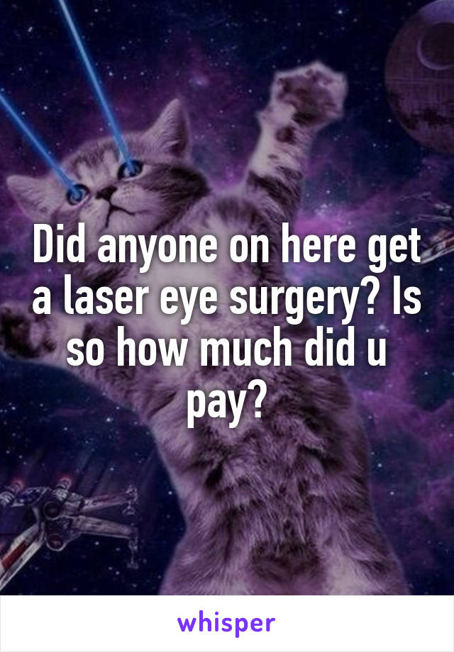 Did anyone on here get a laser eye surgery? Is so how much did u pay?