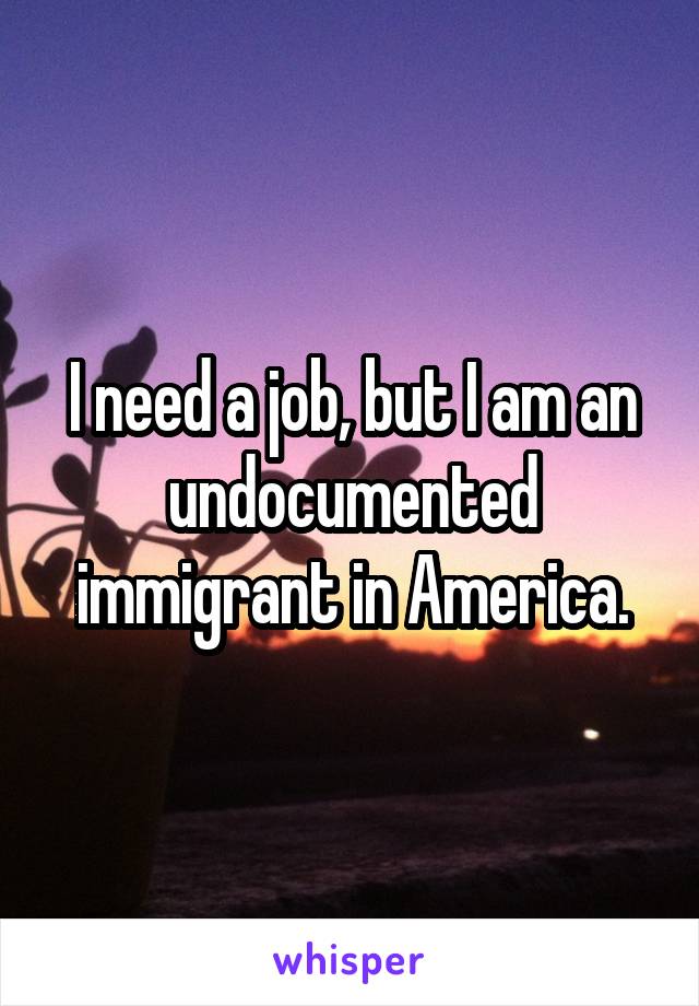 I need a job, but I am an undocumented immigrant in America.