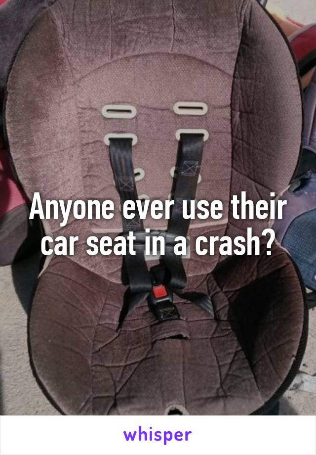 Anyone ever use their car seat in a crash?