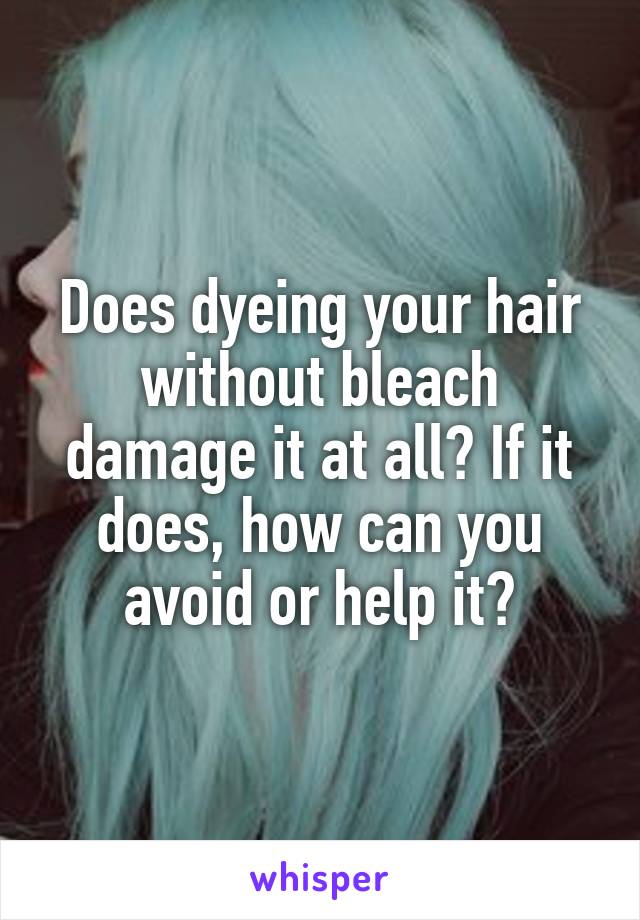 Does dyeing your hair without bleach damage it at all? If it does, how can you avoid or help it?