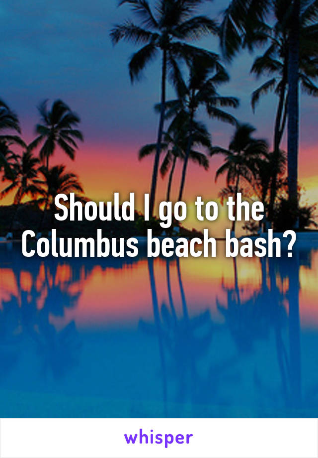 Should I go to the Columbus beach bash?