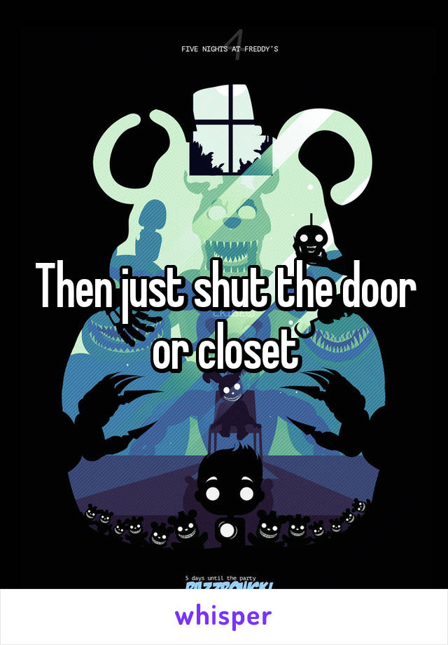 Then just shut the door or closet