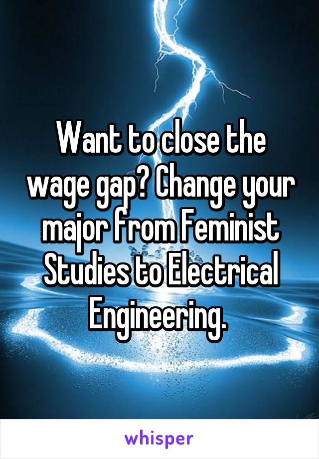 Want to close the wage gap? Change your major from Feminist Studies to Electrical Engineering. 