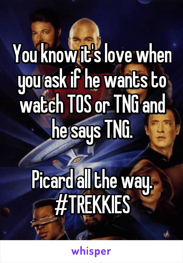 You know it's love when you ask if he wants to watch TOS or TNG and he says TNG.

Picard all the way.
#TREKKIES