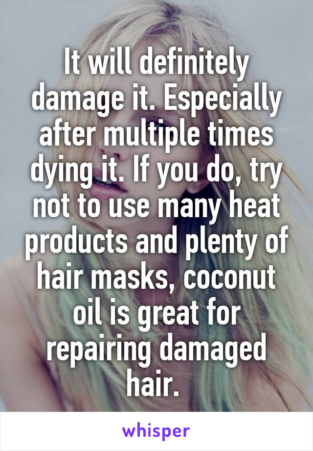 It will definitely damage it. Especially after multiple times dying it. If you do, try not to use many heat products and plenty of hair masks, coconut oil is great for repairing damaged hair. 