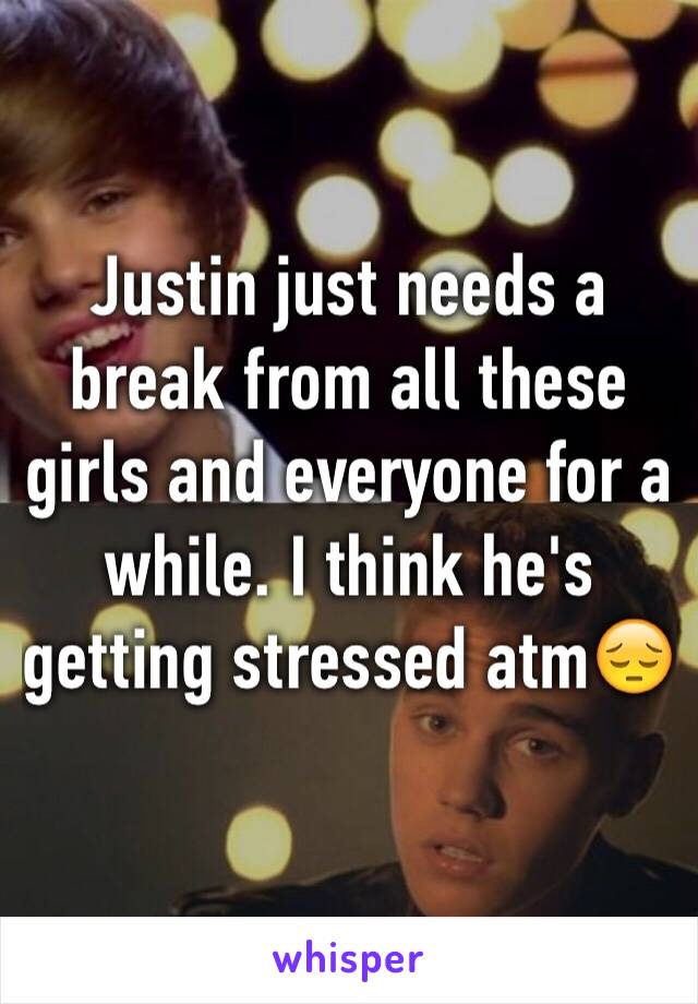 Justin just needs a break from all these girls and everyone for a while. I think he's getting stressed atm😔