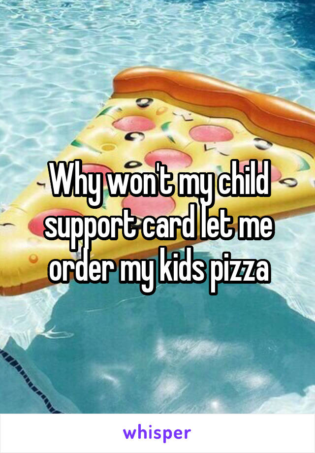 Why won't my child support card let me order my kids pizza