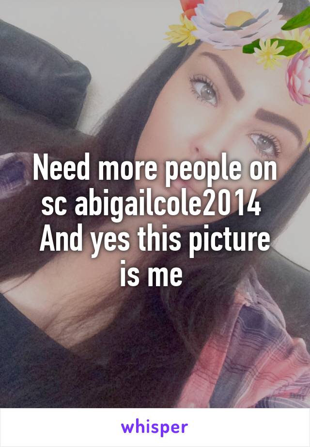 Need more people on sc abigailcole2014 
And yes this picture is me 