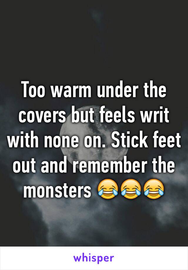 Too warm under the covers but feels writ with none on. Stick feet out and remember the monsters 😂😂😂