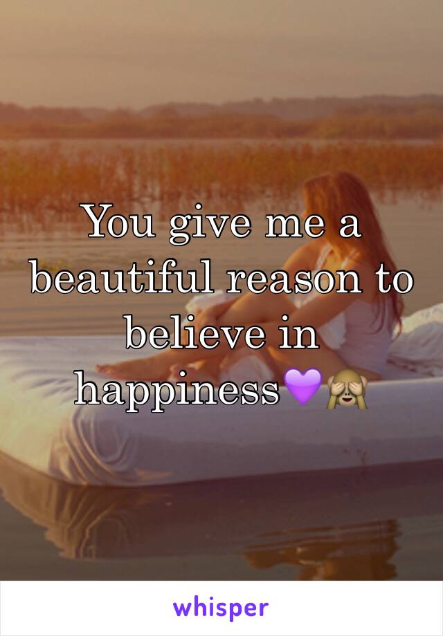 You give me a beautiful reason to believe in happiness💜🙈